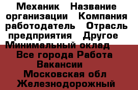 Механик › Название организации ­ Компания-работодатель › Отрасль предприятия ­ Другое › Минимальный оклад ­ 1 - Все города Работа » Вакансии   . Московская обл.,Железнодорожный г.